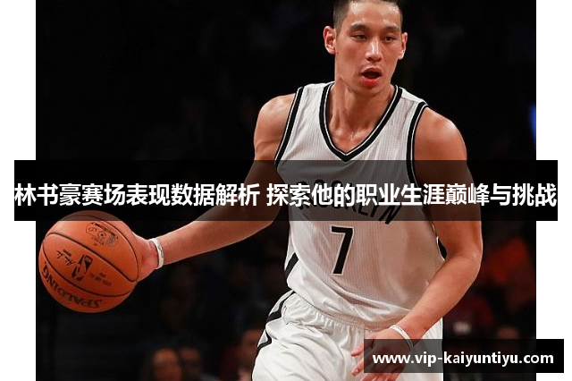 林书豪赛场表现数据解析 探索他的职业生涯巅峰与挑战 林书豪赛场表现数据解析 探索他的职业生涯巅峰与挑战