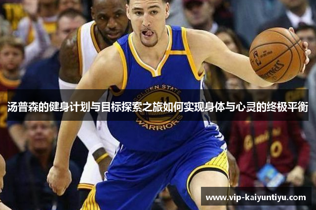 汤普森的健身计划与目标探索之旅如何实现身体与心灵的终极平衡 汤普森的健身计划与目标探索之旅如何实现身体与心灵的终极平衡