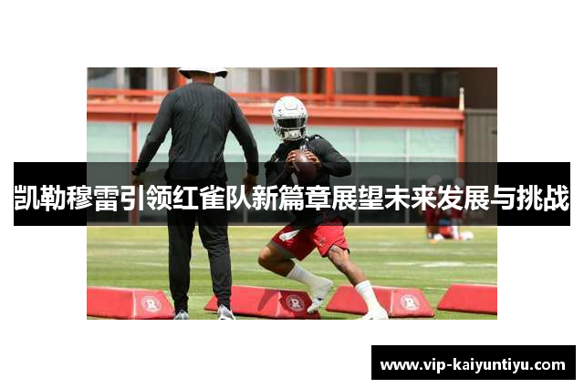 凯勒穆雷引领红雀队新篇章展望未来发展与挑战 凯勒穆雷引领红雀队新篇章展望未来发展与挑战