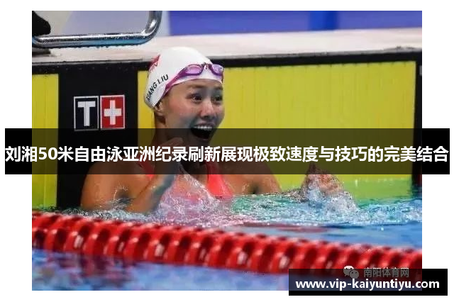 刘湘50米自由泳亚洲纪录刷新展现极致速度与技巧的完美结合 刘湘50米自由泳亚洲纪录刷新展现极致速度与技巧的完美结合