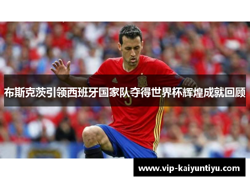 布斯克茨引领西班牙国家队夺得世界杯辉煌成就回顾