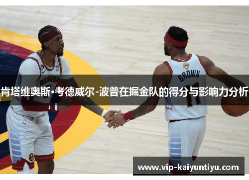 肯塔维奥斯·考德威尔-波普在掘金队的得分与影响力分析 肯塔维奥斯·考德威尔-波普在掘金队的得分与影响力分析