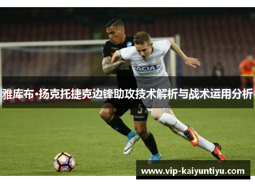 雅库布·扬克托捷克边锋助攻技术解析与战术运用分析 雅库布·扬克托捷克边锋助攻技术解析与战术运用分析
