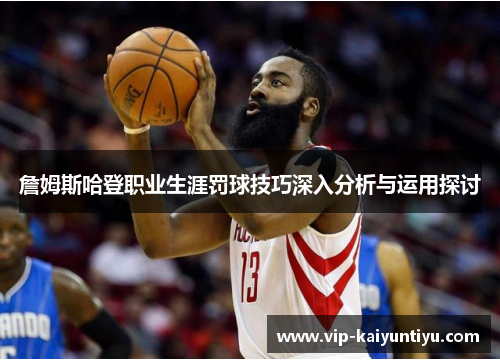 詹姆斯哈登职业生涯罚球技巧深入分析与运用探讨 詹姆斯哈登职业生涯罚球技巧深入分析与运用探讨