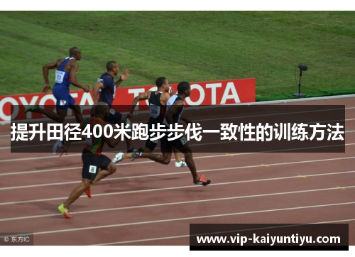 提升田径400米跑步步伐一致性的训练方法 提升田径400米跑步步伐一致性的训练方法