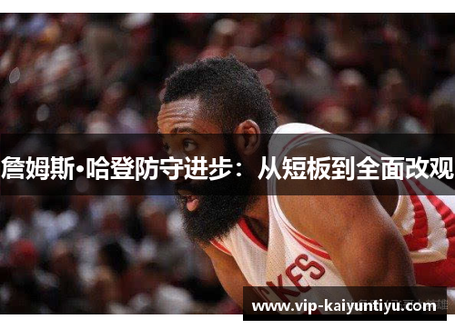 詹姆斯·哈登防守进步:从短板到全面改观 詹姆斯·哈登防守进步:从短板到全面改观