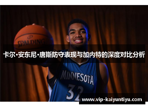 卡尔·安东尼·唐斯防守表现与加内特的深度对比分析 卡尔·安东尼·唐斯防守表现与加内特的深度对比分析