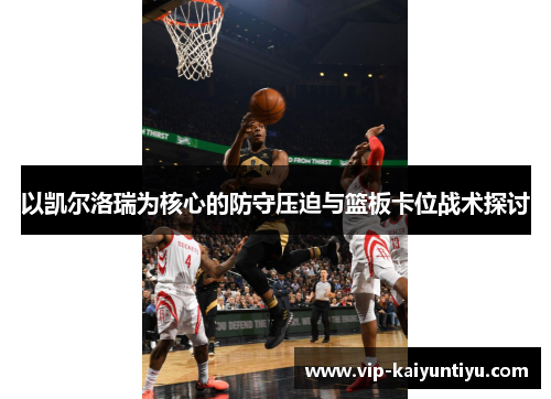 以凯尔洛瑞为核心的防守压迫与篮板卡位战术探讨 以凯尔洛瑞为核心的防守压迫与篮板卡位战术探讨