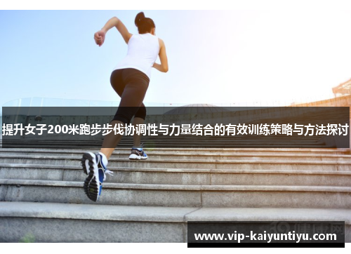 提升女子200米跑步步伐协调性与力量结合的有效训练策略与方法探讨 提升女子200米跑步步伐协调性与力量结合的有效训练策略与方法探讨