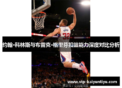 约翰·科林斯与布雷克·格里芬扣篮能力深度对比分析 约翰·科林斯与布雷克·格里芬扣篮能力深度对比分析