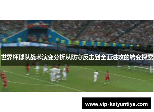 世界杯球队战术演变分析从防守反击到全面进攻的转变探索