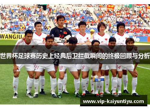 世界杯足球赛历史上经典后卫拦截瞬间的终极回顾与分析