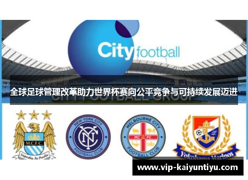 全球足球管理改革助力世界杯赛向公平竞争与可持续发展迈进