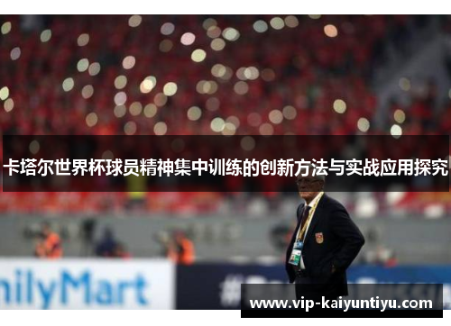 卡塔尔世界杯球员精神集中训练的创新方法与实战应用探究 卡塔尔世界杯球员精神集中训练的创新方法与实战应用探究