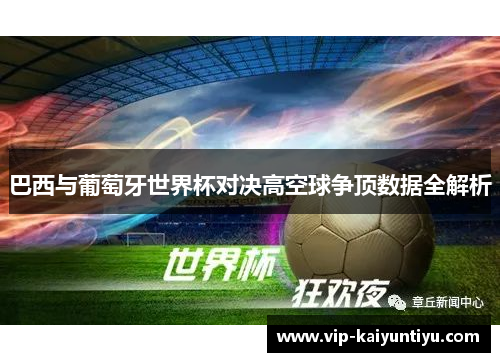 巴西与葡萄牙世界杯对决高空球争顶数据全解析