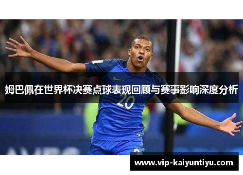 姆巴佩在世界杯决赛点球表现回顾与赛事影响深度分析