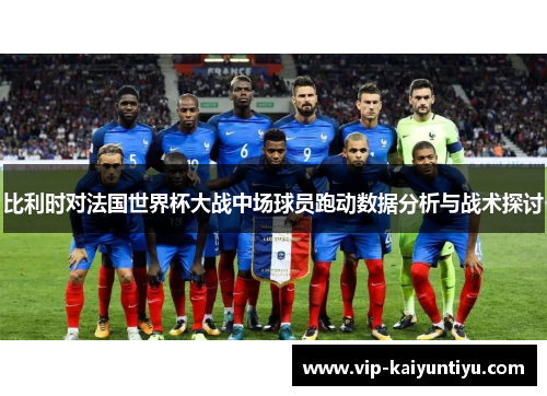 比利时对法国世界杯大战中场球员跑动数据分析与战术探讨