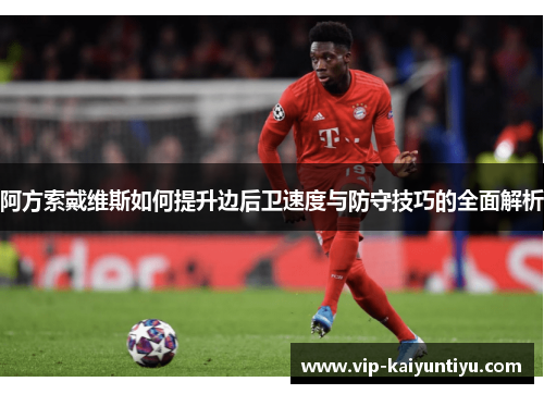 阿方索戴维斯如何提升边后卫速度与防守技巧的全面解析