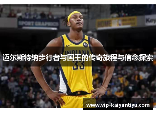 迈尔斯特纳步行者与国王的传奇旅程与信念探索 迈尔斯特纳步行者与国王的传奇旅程与信念探索