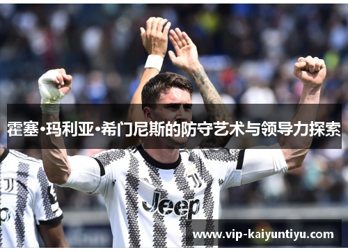 霍塞·玛利亚·希门尼斯的防守艺术与领导力探索 霍塞·玛利亚·希门尼斯的防守艺术与领导力探索