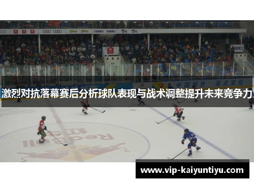 激烈对抗落幕赛后分析球队表现与战术调整提升未来竞争力 激烈对抗落幕赛后分析球队表现与战术调整提升未来竞争力