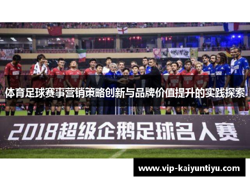 体育足球赛事营销策略创新与品牌价值提升的实践探索 体育足球赛事营销策略创新与品牌价值提升的实践探索