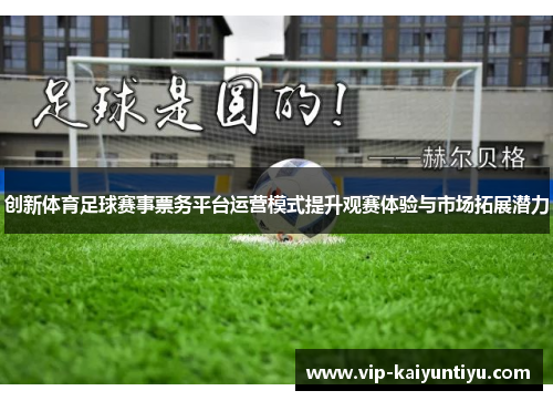 创新体育足球赛事票务平台运营模式提升观赛体验与市场拓展潜力 创新体育足球赛事票务平台运营模式提升观赛体验与市场拓展潜力
