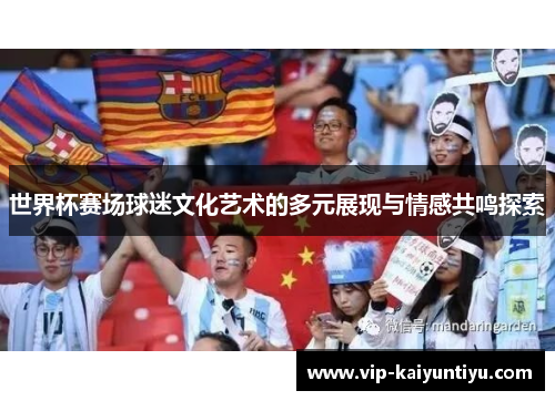 世界杯赛场球迷文化艺术的多元展现与情感共鸣探索