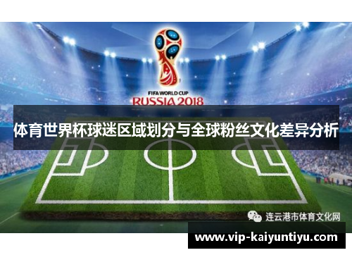 体育世界杯球迷区域划分与全球粉丝文化差异分析 体育世界杯球迷区域划分与全球粉丝文化差异分析