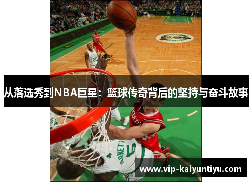 从落选秀到NBA巨星：篮球传奇背后的坚持与奋斗故事