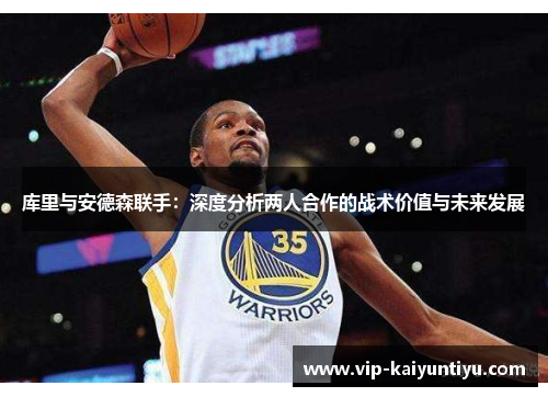 库里与安德森联手：深度分析两人合作的战术价值与未来发展