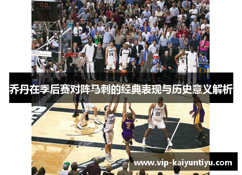 乔丹在季后赛对阵马刺的经典表现与历史意义解析 乔丹在季后赛对阵马刺的经典表现与历史意义解析