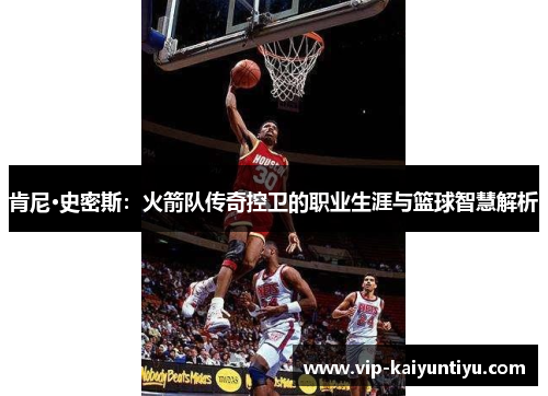 肯尼·史密斯：火箭队传奇控卫的职业生涯与篮球智慧解析