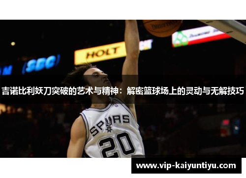 吉诺比利妖刀突破的艺术与精神:解密篮球场上的灵动与无解技巧 吉诺比利妖刀突破的艺术与精神:解密篮球场上的灵动与无解技巧