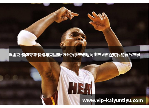 埃里克·斯波尔斯特拉与克里斯·波什携手共创迈阿密热火辉煌时代的背后故事