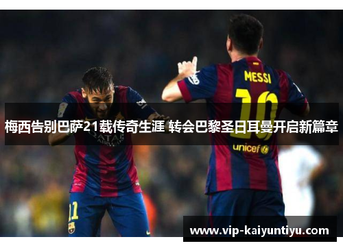 梅西告别巴萨21载传奇生涯 转会巴黎圣日耳曼开启新篇章