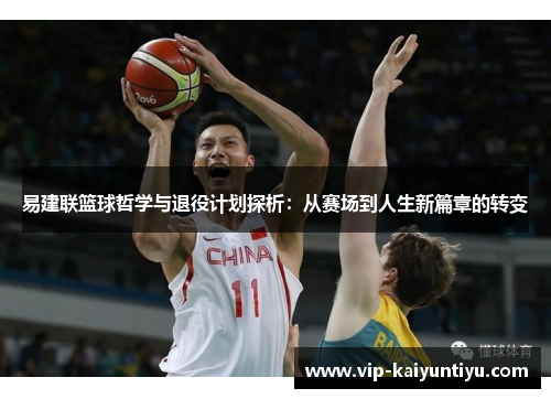 易建联篮球哲学与退役计划探析:从赛场到人生新篇章的转变 易建联篮球哲学与退役计划探析:从赛场到人生新篇章的转变