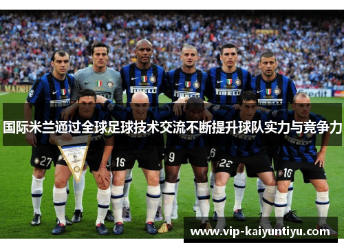 国际米兰通过全球足球技术交流不断提升球队实力与竞争力