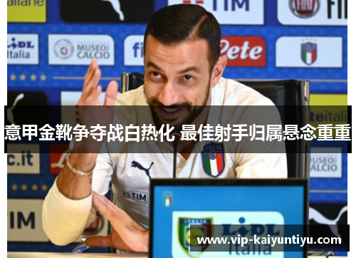 意甲金靴争夺战白热化 最佳射手归属悬念重重