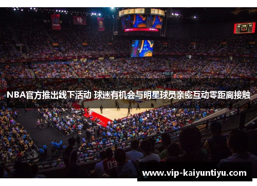 NBA官方推出线下活动 球迷有机会与明星球员亲密互动零距离接触 NBA官方推出线下活动 球迷有机会与明星球员亲密互动零距离接触