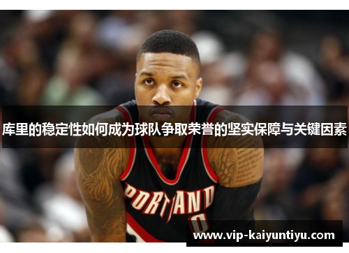 库里的稳定性如何成为球队争取荣誉的坚实保障与关键因素 库里的稳定性如何成为球队争取荣誉的坚实保障与关键因素