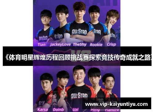 《体育明星辉煌历程回顾挑战赛探索竞技传奇成就之路》 《体育明星辉煌历程回顾挑战赛探索竞技传奇成就之路》