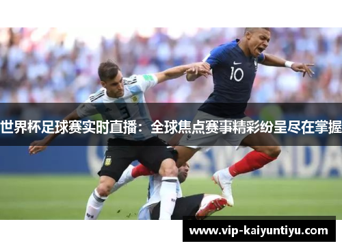 世界杯足球赛实时直播：全球焦点赛事精彩纷呈尽在掌握