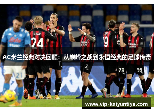 AC米兰经典对决回顾:从巅峰之战到永恒经典的足球传奇 AC米兰经典对决回顾:从巅峰之战到永恒经典的足球传奇