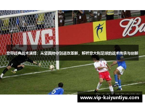 意甲经典战术演绎:从坚固防守到进攻革新,解析意大利足球的战术传承与创新 意甲经典战术演绎:从坚固防守到进攻革新,解析意大利足球的战术传承与创新