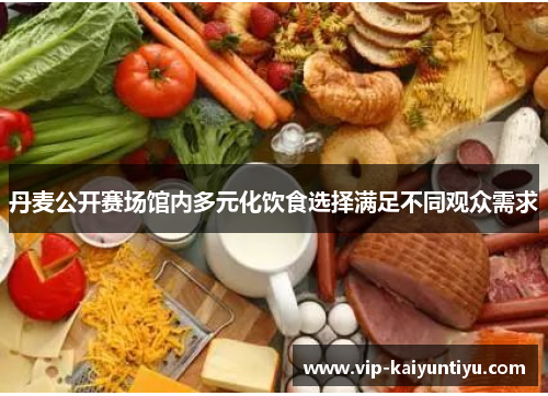 丹麦公开赛场馆内多元化饮食选择满足不同观众需求