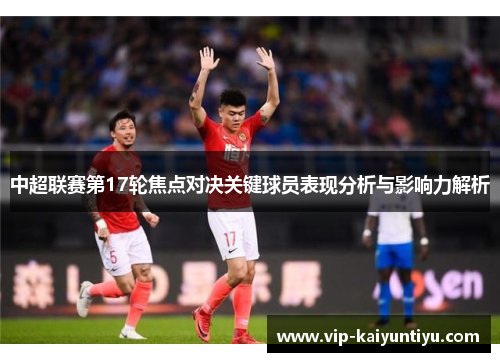 中超联赛第17轮焦点对决关键球员表现分析与影响力解析