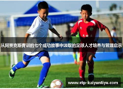 从阿贾克斯青训的七个成功故事中汲取的足球人才培养与管理启示