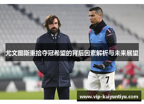 尤文图斯重拾夺冠希望的背后因素解析与未来展望 尤文图斯重拾夺冠希望的背后因素解析与未来展望