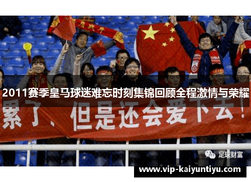 2011赛季皇马球迷难忘时刻集锦回顾全程激情与荣耀